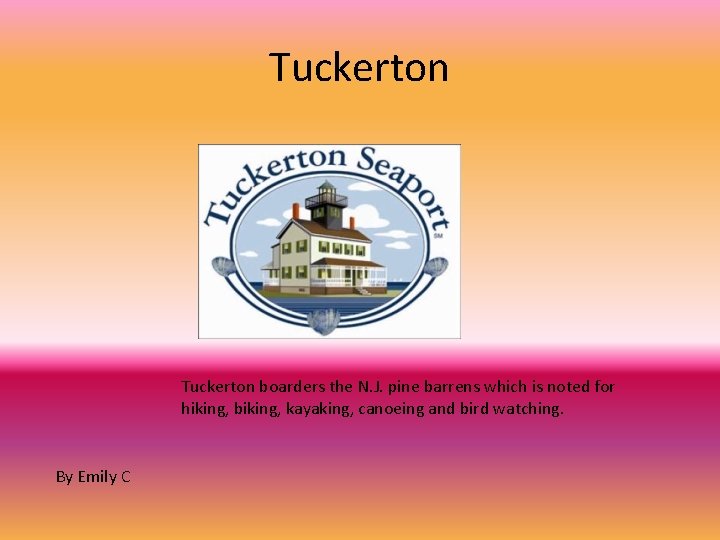 Tuckerton boarders the N. J. pine barrens which is noted for hiking, biking, kayaking,