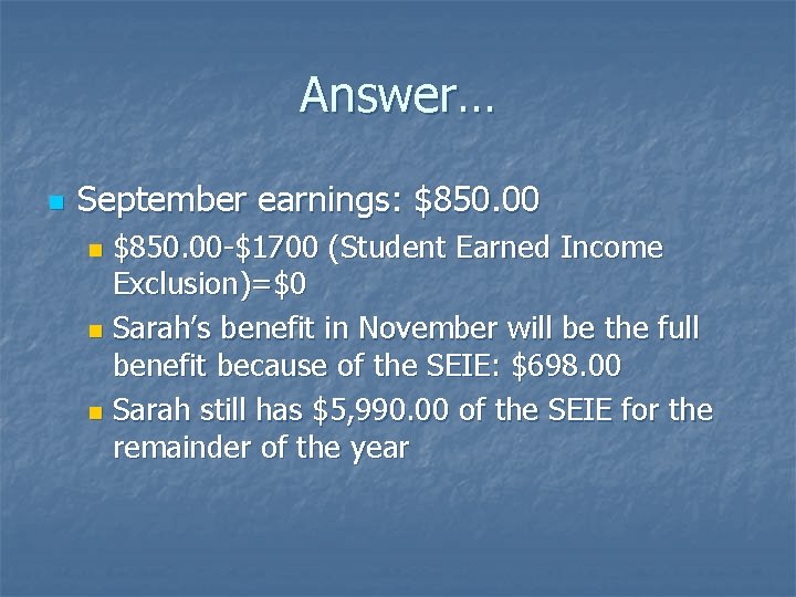 Answer… n September earnings: $850. 00 -$1700 (Student Earned Income Exclusion)=$0 n Sarah’s benefit