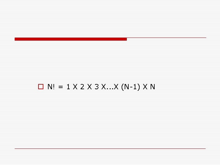 o N! = 1 X 2 X 3 X. . . X (N-1) X