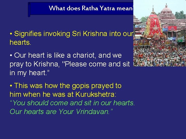 What does Ratha Yatra mean? • Signifies invoking Sri Krishna into our hearts. •