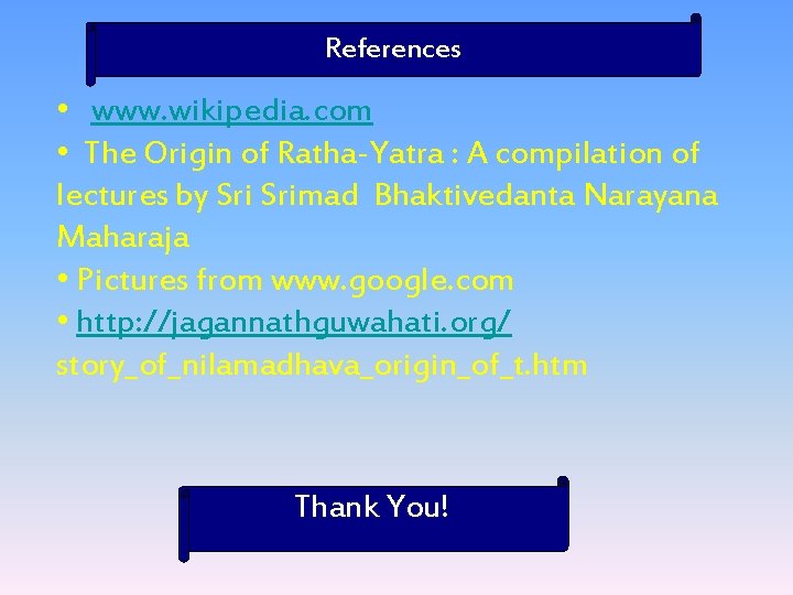 References • www. wikipedia. com • The Origin of Ratha-Yatra : A compilation of