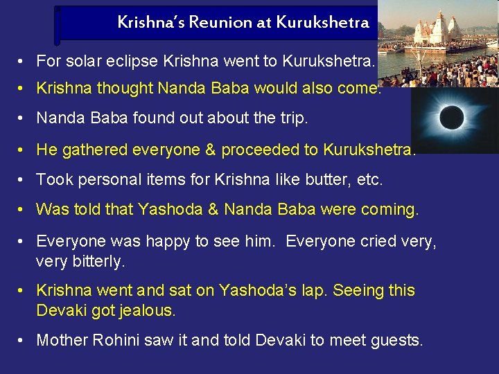 Krishna’s Reunion at Kurukshetra • For solar eclipse Krishna went to Kurukshetra. • Krishna