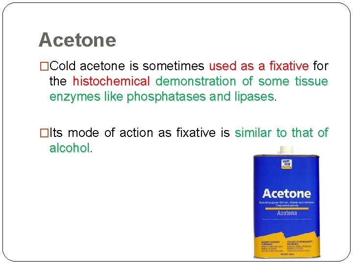 Acetone �Cold acetone is sometimes used as a fixative for the histochemical demonstration of