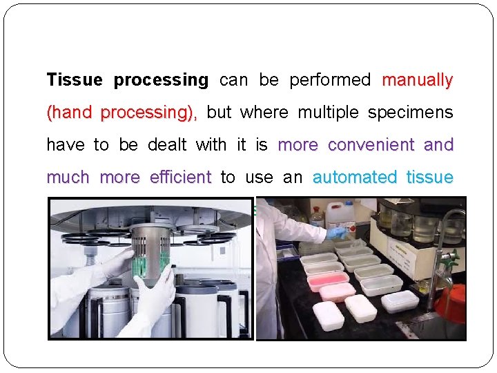 Tissue processing can be performed manually (hand processing), but where multiple specimens have to