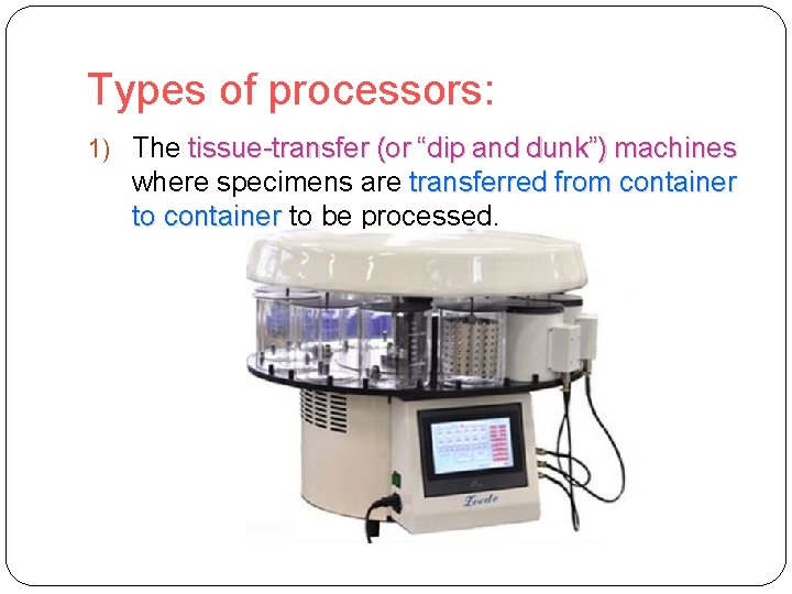 Types of processors: 1) The tissue-transfer (or “dip and dunk”) machines where specimens are
