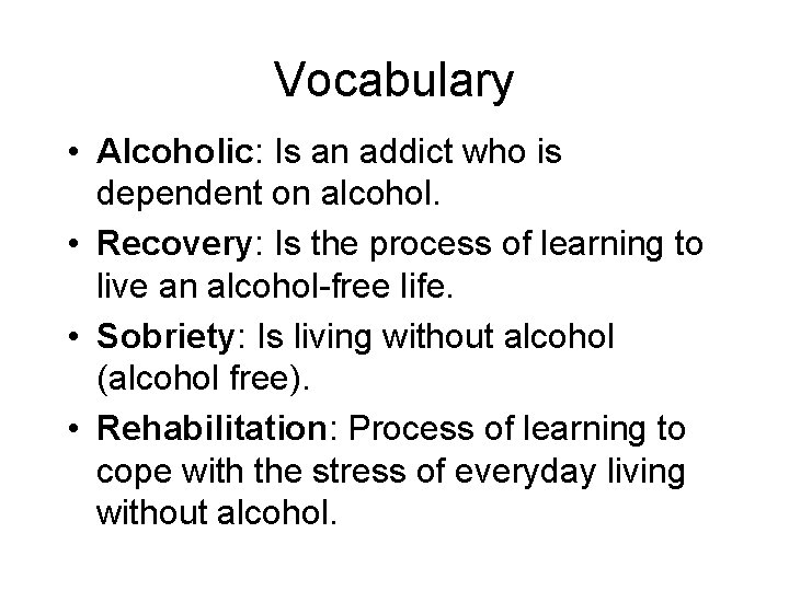 Vocabulary • Alcoholic: Is an addict who is dependent on alcohol. • Recovery: Is