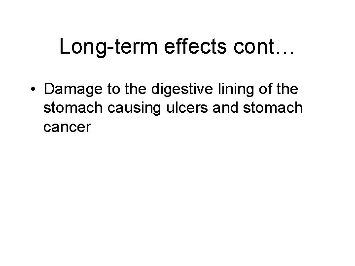 Long-term effects cont… • Damage to the digestive lining of the stomach causing ulcers