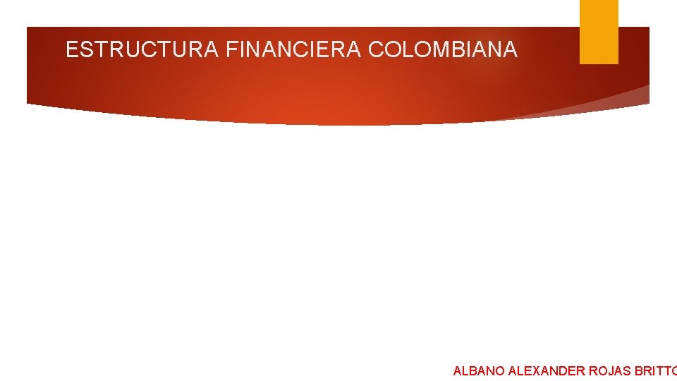 ESTRUCTURA FINANCIERA COLOMBIANA ALBANO ALEXANDER ROJAS BRITTO 