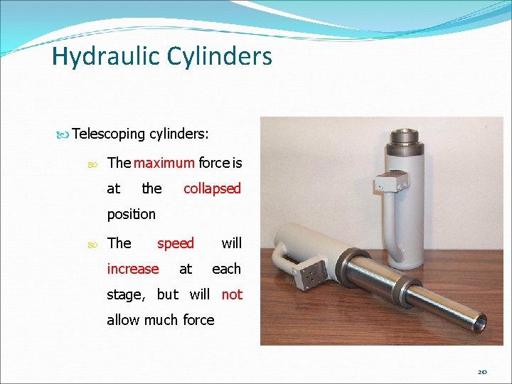 Hydraulic Cylinders Telescoping cylinders: The maximum force is at the collapsed position The speed