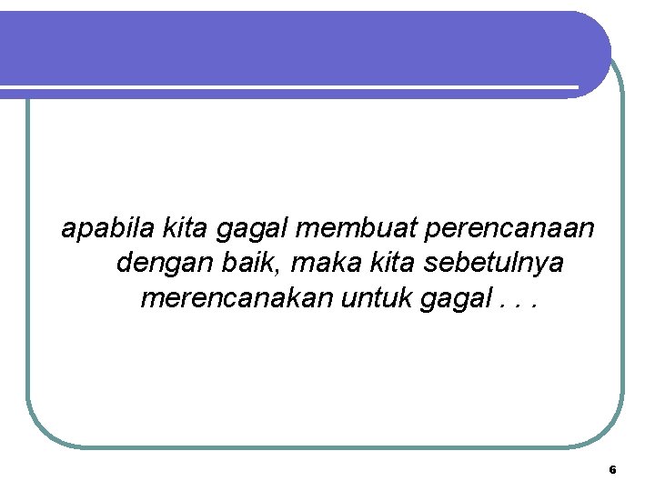 apabila kita gagal membuat perencanaan dengan baik, maka kita sebetulnya merencanakan untuk gagal. .