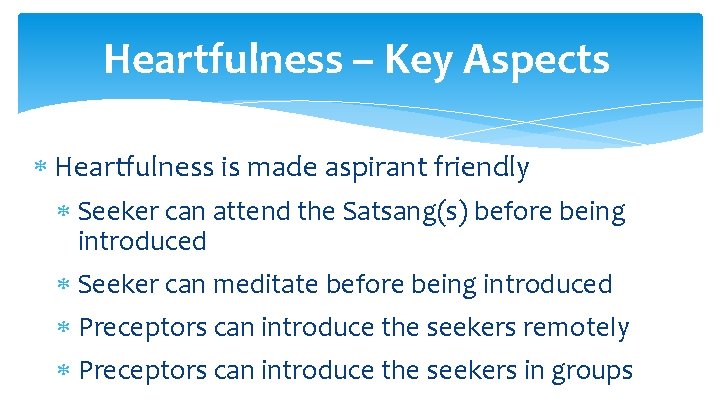 Heartfulness – Key Aspects Heartfulness is made aspirant friendly Seeker can attend the Satsang(s)
