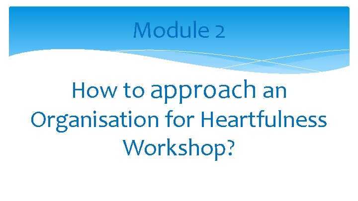 Module 2 How to approach an Organisation for Heartfulness Workshop? 