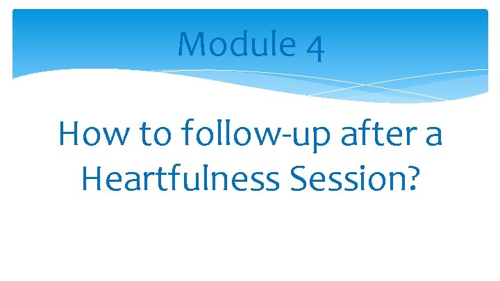 Module 4 How to follow-up after a Heartfulness Session? 