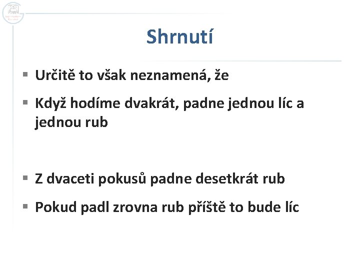 Shrnutí § Určitě to však neznamená, že § Když hodíme dvakrát, padne jednou líc Shrnutí § Určitě to však neznamená, že § Když hodíme dvakrát, padne jednou líc