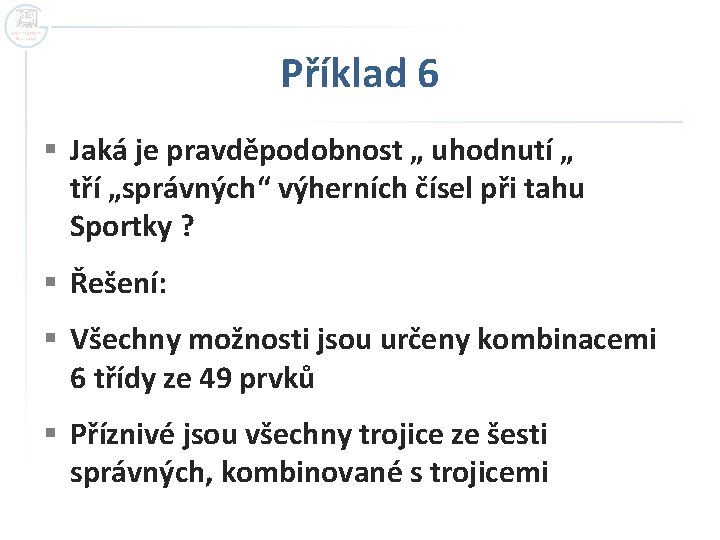 Příklad 6 § Jaká je pravděpodobnost „ uhodnutí „ tří „správných“ výherních čísel při Příklad 6 § Jaká je pravděpodobnost „ uhodnutí „ tří „správných“ výherních čísel při