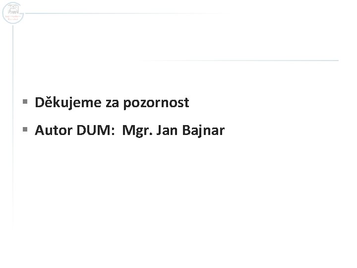 § Děkujeme za pozornost § Autor DUM: Mgr. Jan Bajnar § Děkujeme za pozornost § Autor DUM: Mgr. Jan Bajnar