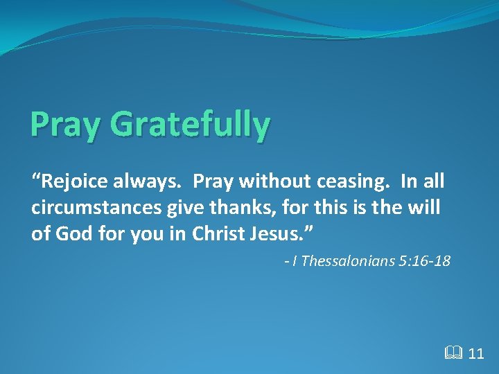 Pray Gratefully “Rejoice always. Pray without ceasing. In all circumstances give thanks, for this