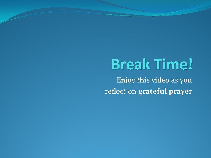 Break Time! Enjoy this video as you reflect on grateful prayer 