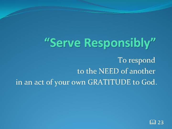“Serve Responsibly” To respond to the NEED of another in an act of your