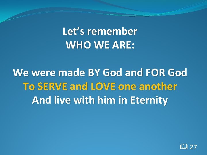 Let’s remember WHO WE ARE: We were made BY God and FOR God To