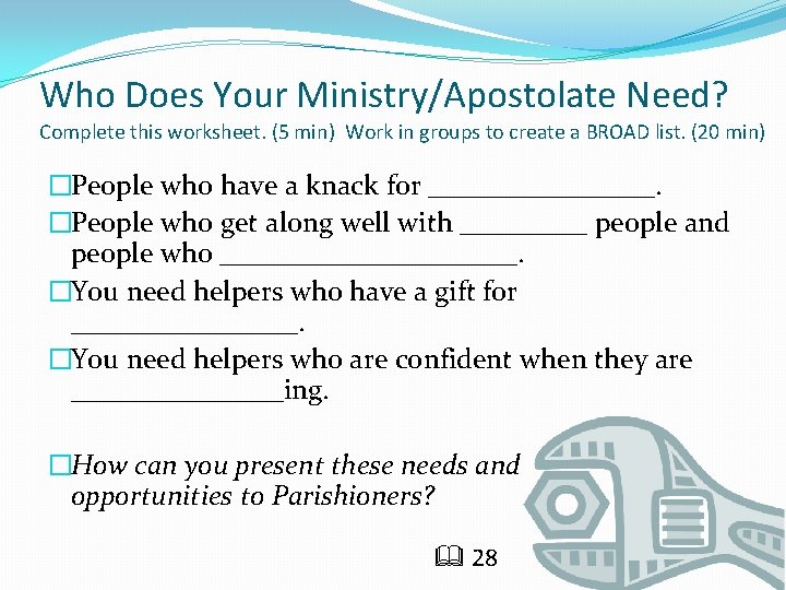 Who Does Your Ministry/Apostolate Need? Complete this worksheet. (5 min) Work in groups to