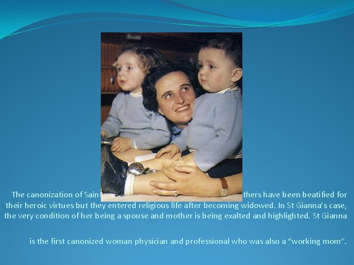 The canonization of Saint Gianna is the first of its kind. Many mothers have