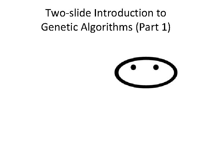 Two-slide Introduction to Genetic Algorithms (Part 1) 