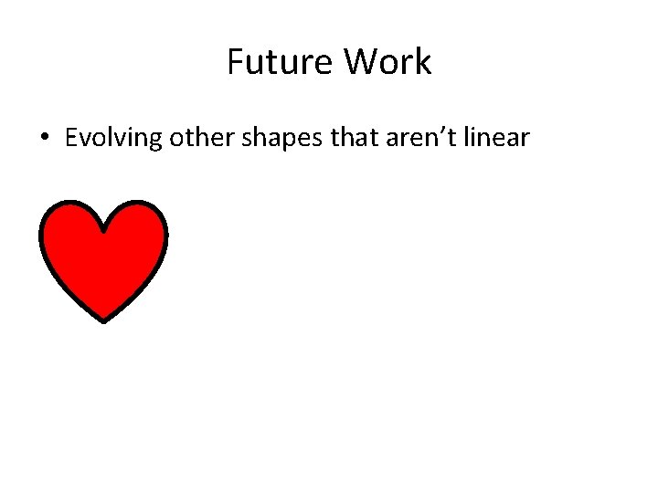 Future Work • Evolving other shapes that aren’t linear 