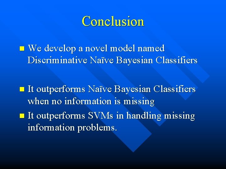 Conclusion n We develop a novel model named Discriminative Naïve Bayesian Classifiers It outperforms