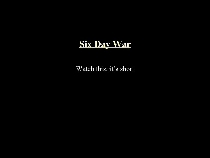 Six Day War Watch this, it’s short. 