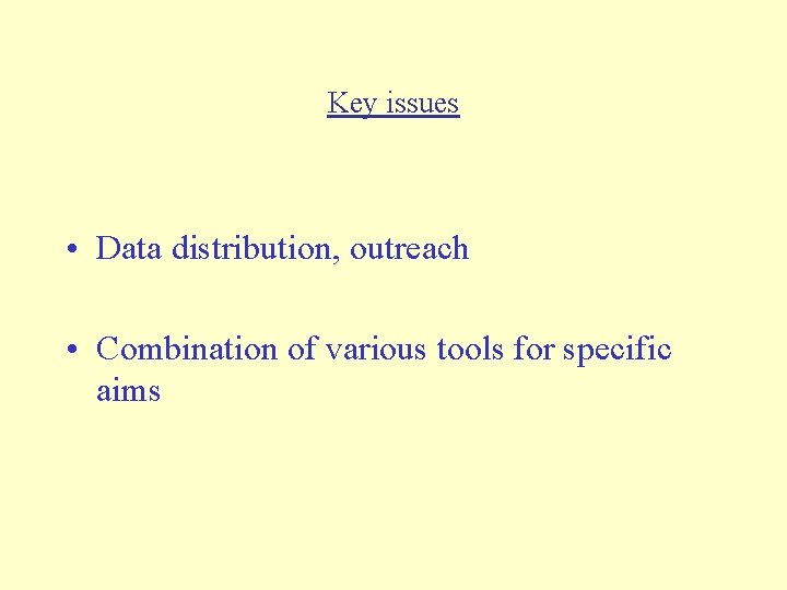 Key issues • Data distribution, outreach • Combination of various tools for specific aims