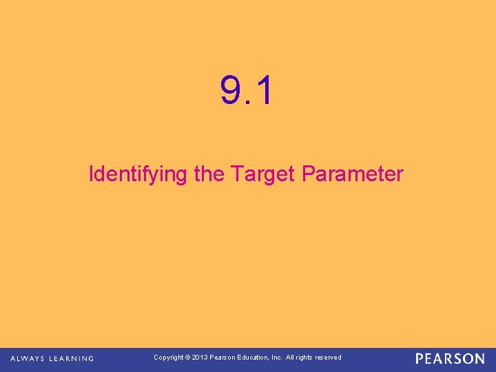 9. 1 Identifying the Target Parameter Copyright © 2013 Pearson Education, Inc. All rights