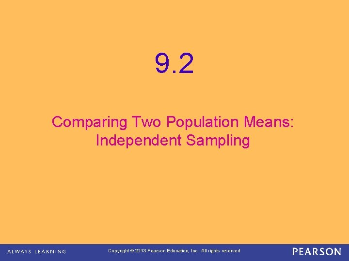 9. 2 Comparing Two Population Means: Independent Sampling Copyright © 2013 Pearson Education, Inc.