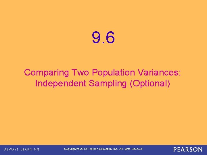 9. 6 Comparing Two Population Variances: Independent Sampling (Optional) Copyright © 2013 Pearson Education,