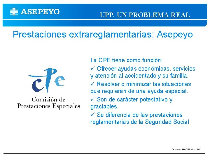 UPP. UN PROBLEMA REAL Prestaciones extrareglamentarias: Asepeyo La CPE tiene como función: Ofrecer ayudas