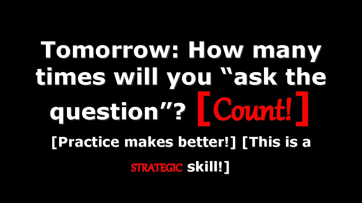 Tomorrow: How many times will you “ask the question”? [Count!] [Practice makes better!] [This