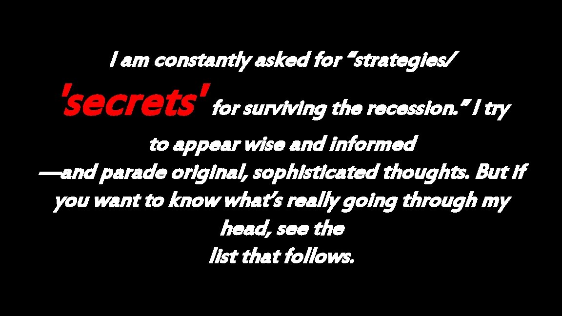 I am constantly asked for “strategies/ 'secrets' for surviving the recession. ” I try