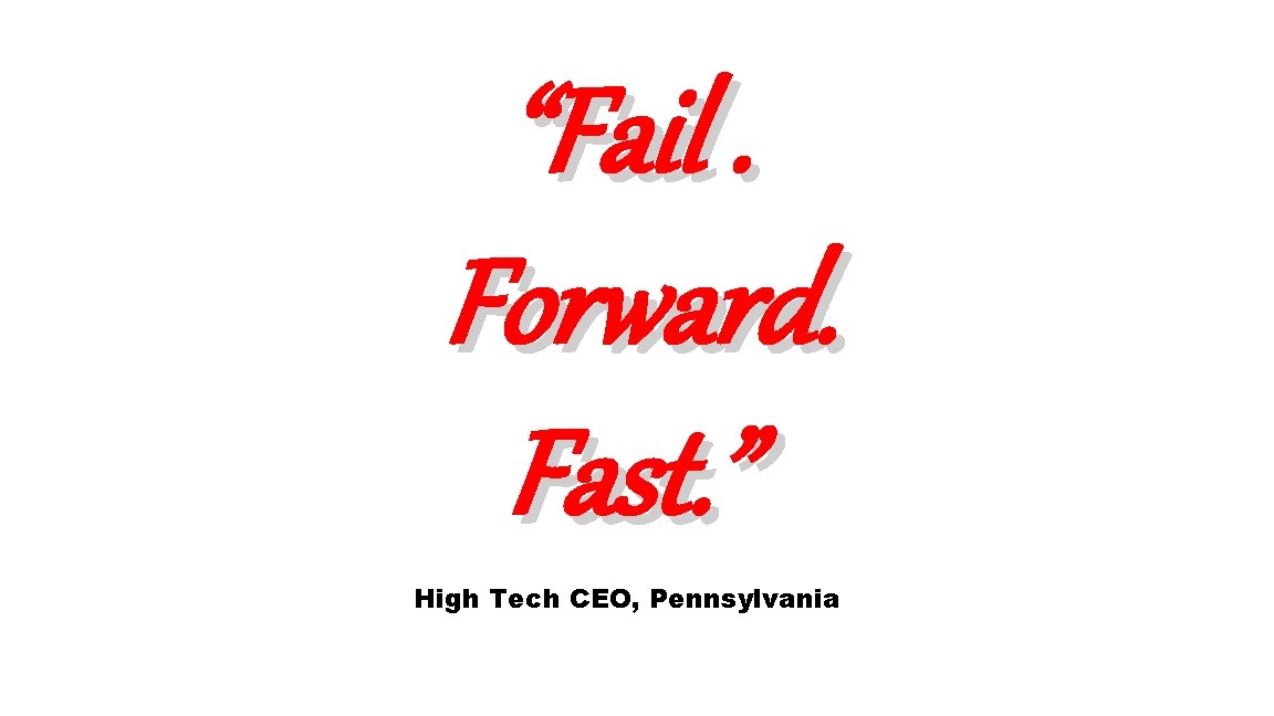 “Fail. Forward. Fast. ” High Tech CEO, Pennsylvania 