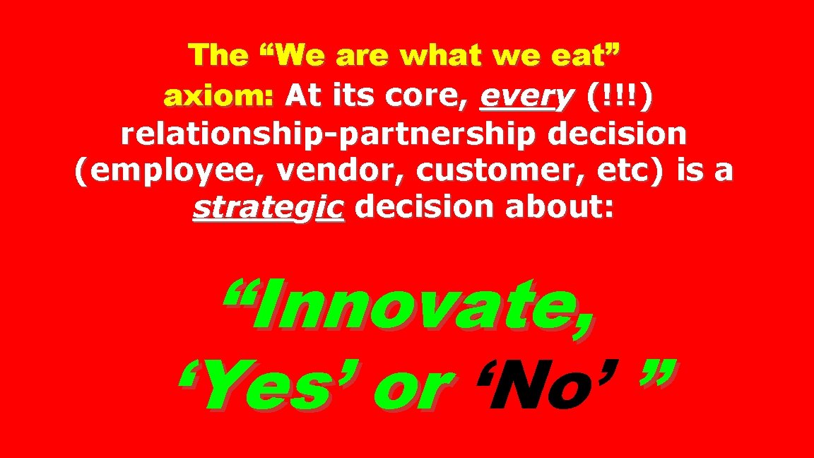 The “We are what we eat” axiom: At its core, every (!!!) relationship-partnership decision