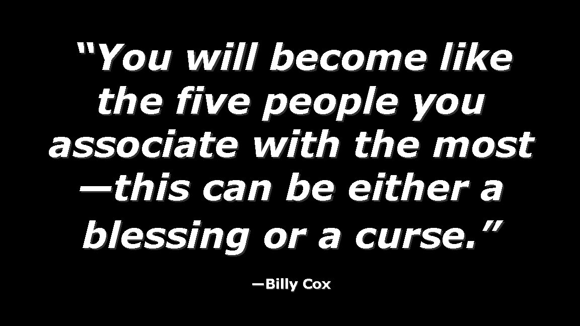 “You will become like the five people you associate with the most —this can