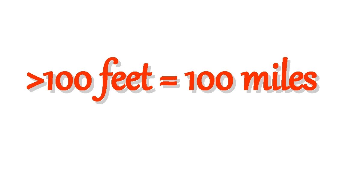 >100 feet = 100 miles 