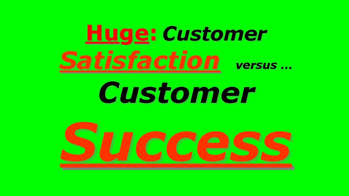 Huge: Customer Satisfaction versus … Customer Success 