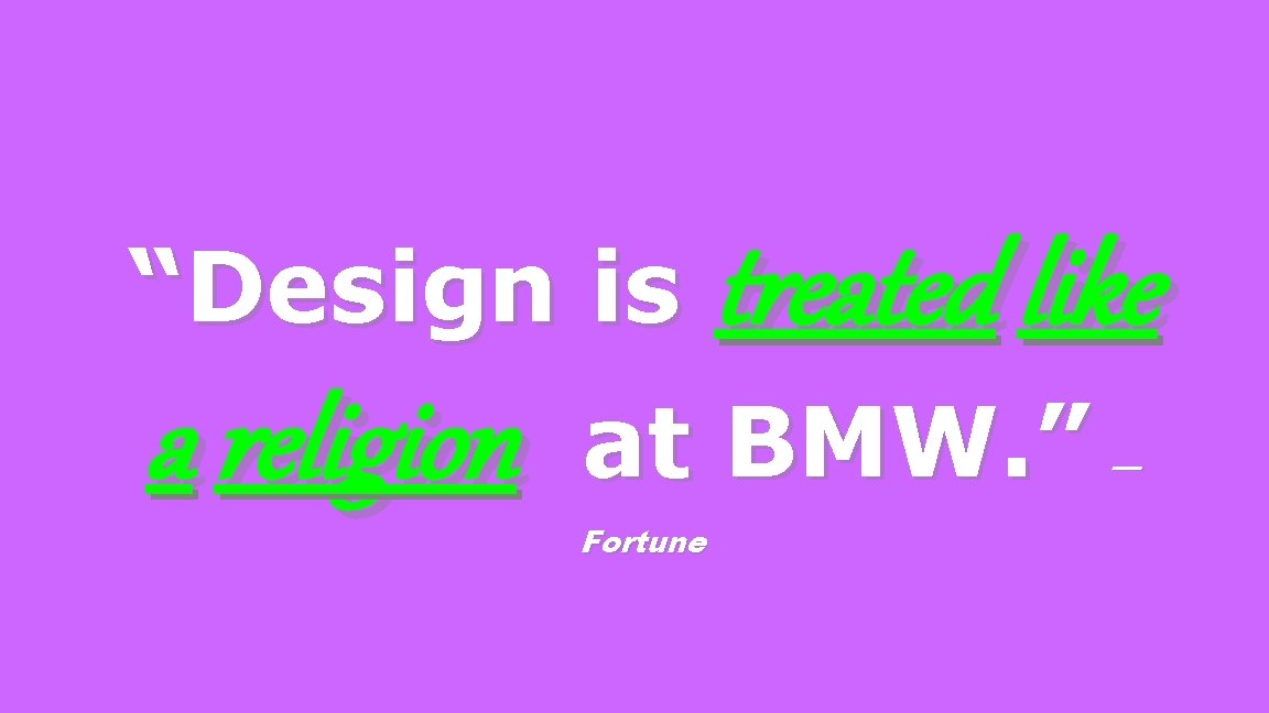 “Design is a religion treated like at BMW. ” Fortune — 