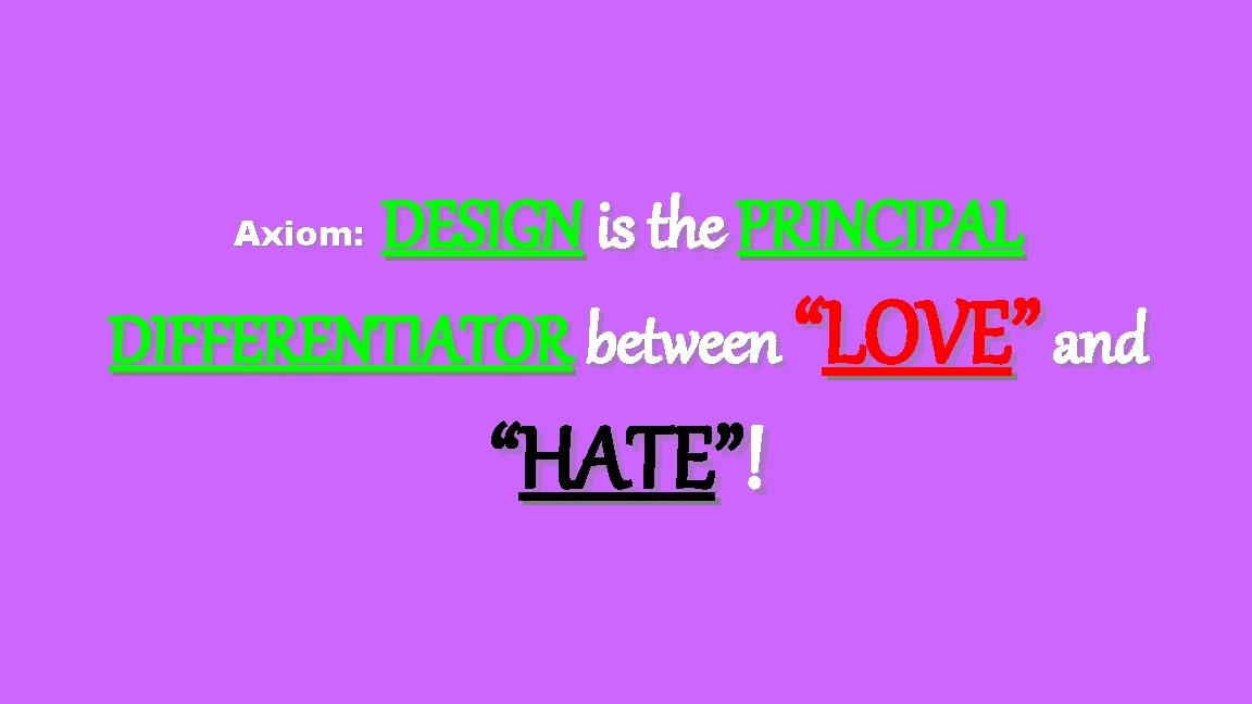 DESIGN is the PRINCIPAL DIFFERENTIATOR between “LOVE” and Axiom: “HATE”! 