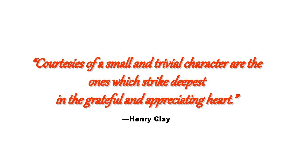 “Courtesies of a small and trivial character are the ones which strike deepest in