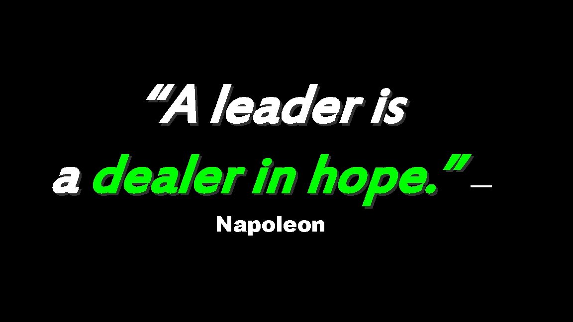 “A leader is a dealer in hope. ” Napoleon — 