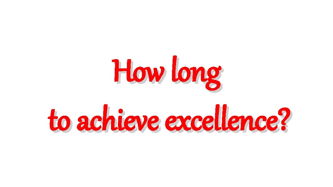 How long to achieve excellence? 