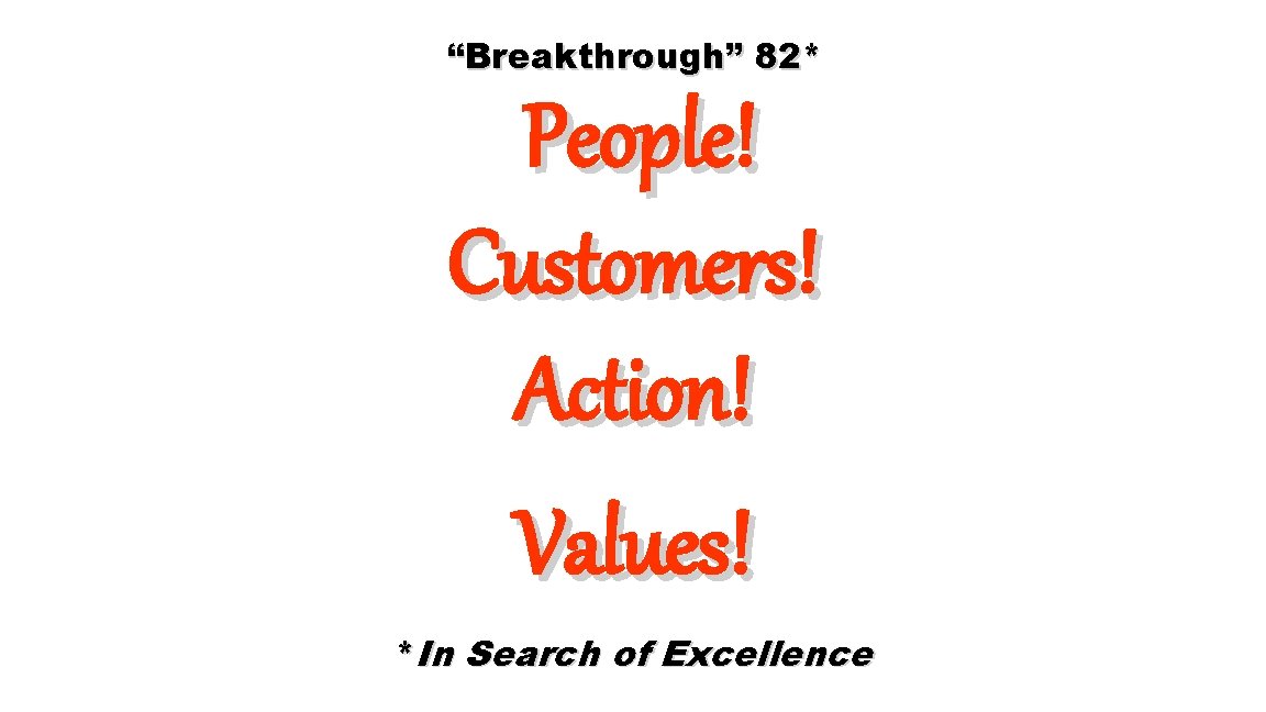 “Breakthrough” 82* People! Customers! Action! Values! *In Search of Excellence 