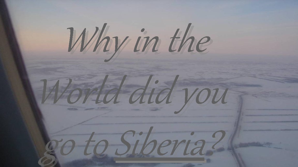 Why in the World did you go to Siberia? 