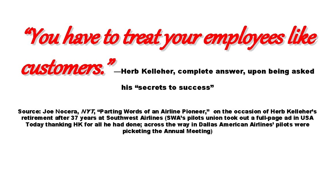 “You have to treat your employees like customers. ” —Herb Kelleher, complete answer, upon